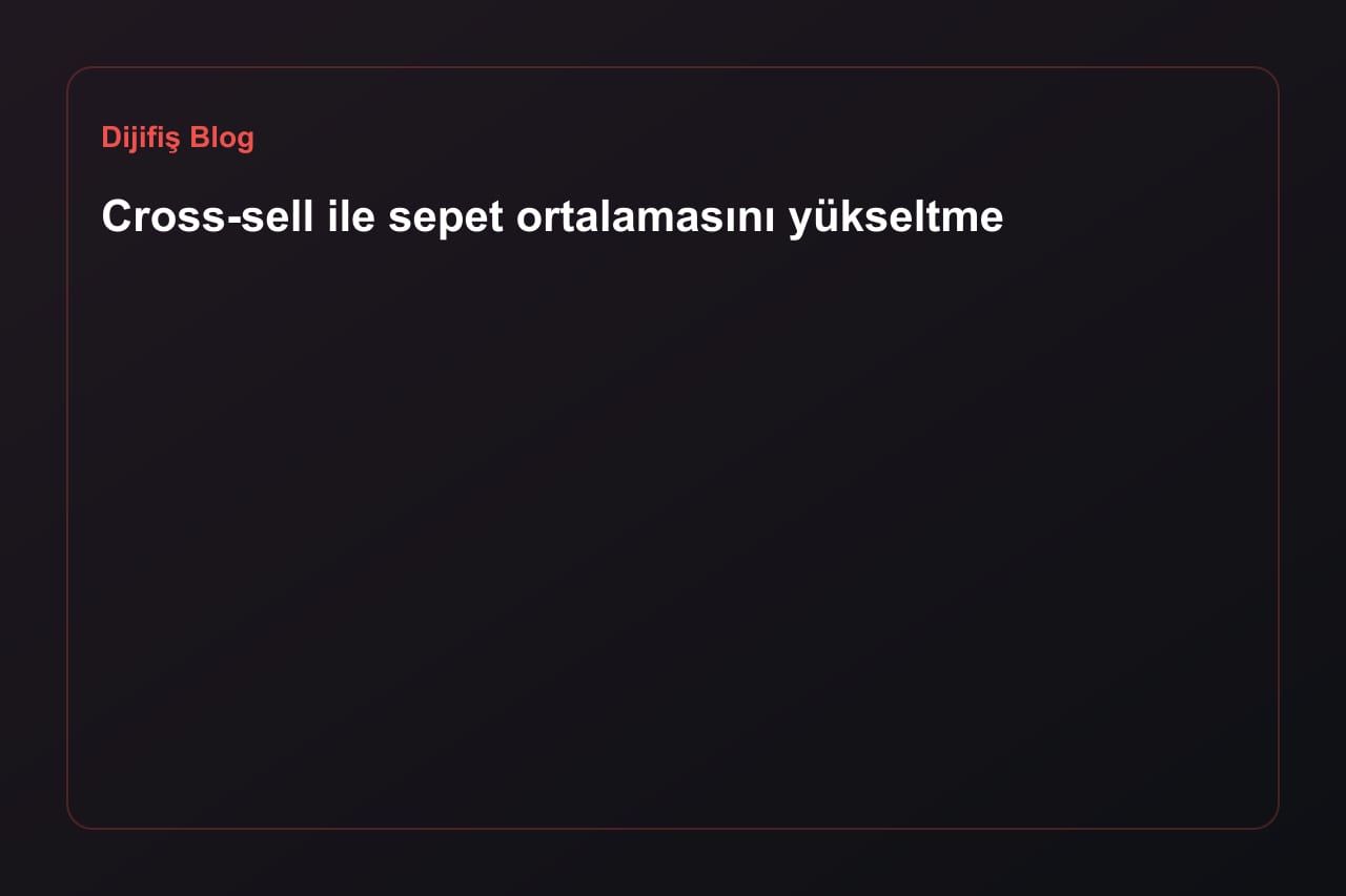Cross-sell ile sepet ortalamasını yükseltme