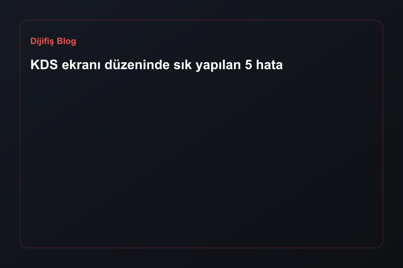KDS ekranı düzeninde sık yapılan 5 hata