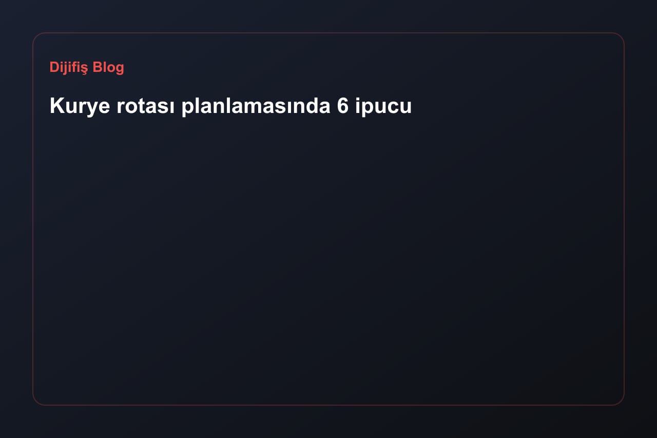 Kurye rotası planlamasında 6 ipucu