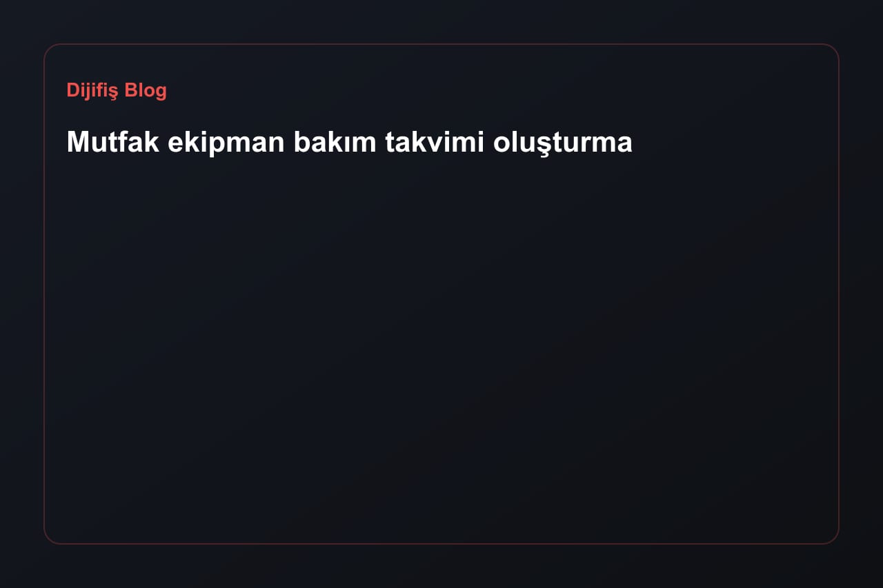 Mutfak ekipman bakım takvimi oluşturma