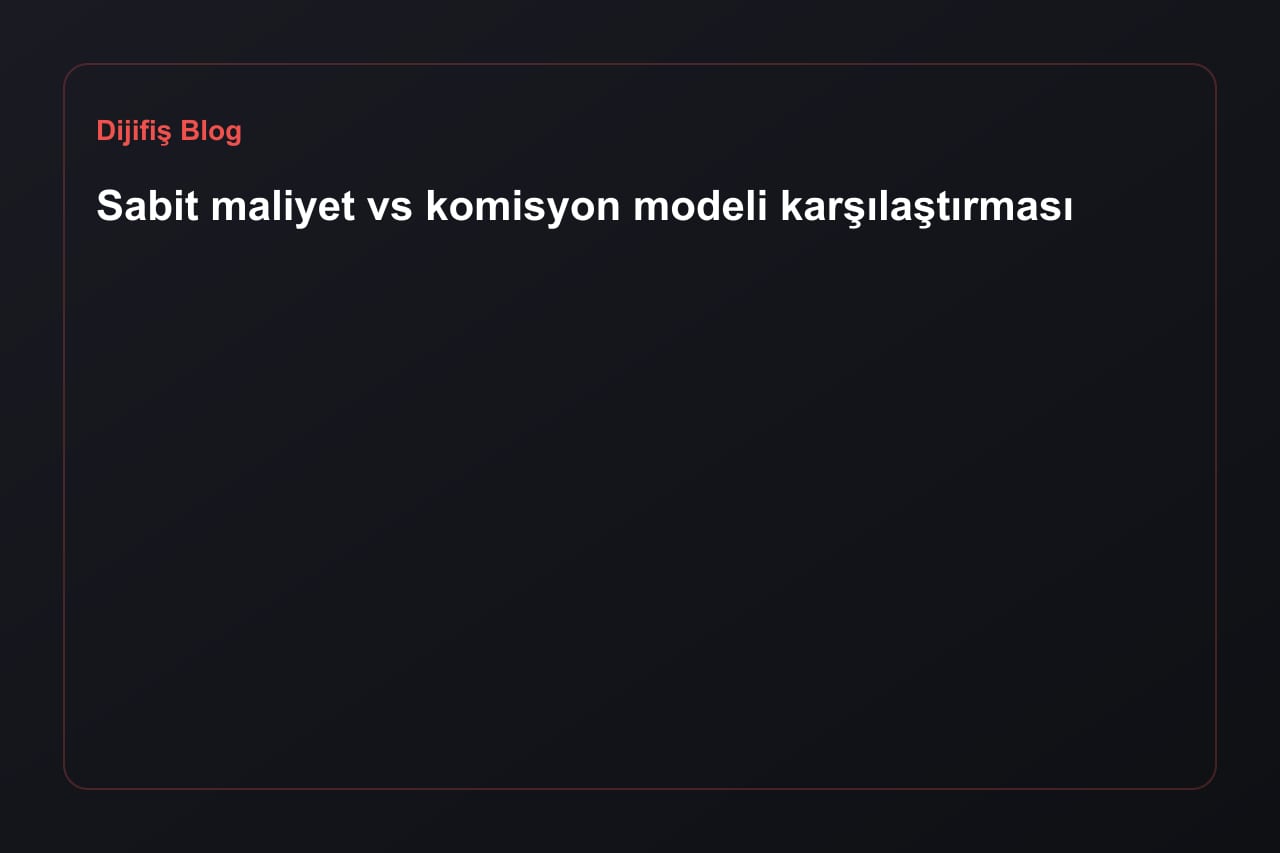 Sabit maliyet vs komisyon modeli karşılaştırması