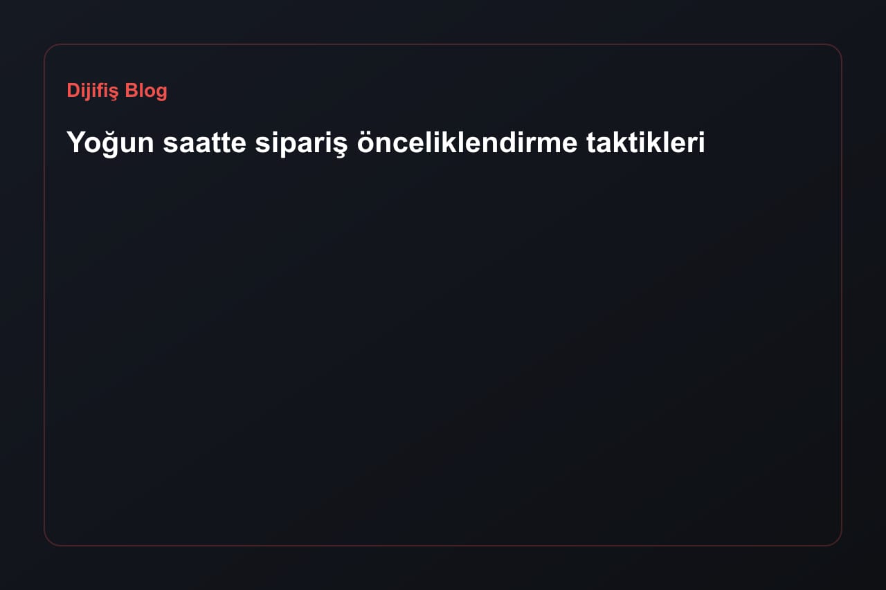 Yoğun saatte sipariş önceliklendirme taktikleri